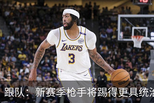 跟队：新赛季枪手将踢得更具统治力，不会满足于小分和定位球
